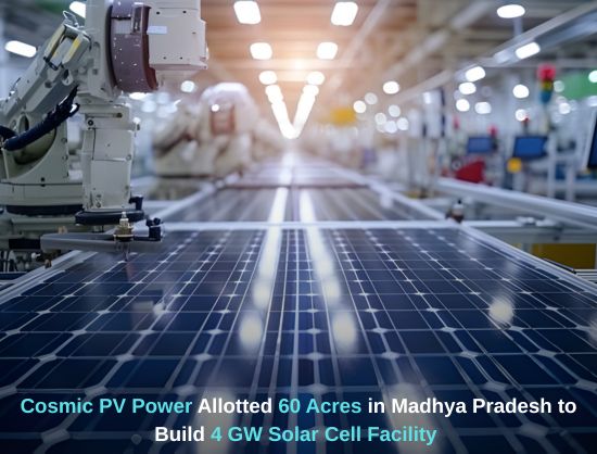 Cosmic PV Power Secures 60 Acres for 4 GW Solar Cell Facility in Madhya Pradesh